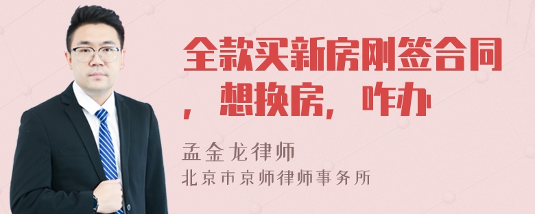 全款买新房刚签合同，想换房，咋办