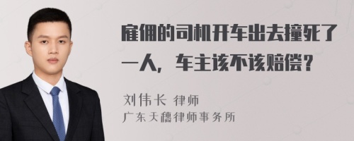 雇佣的司机开车出去撞死了一人，车主该不该赔偿？