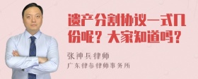 遗产分割协议一式几份呢？大家知道吗？