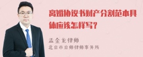 离婚协议书财产分割范本具体应该怎样写？