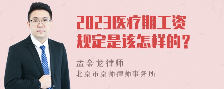 2023医疗期工资规定是该怎样的？