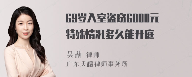 69岁入室盗窃6000元特殊情况多久能开庭