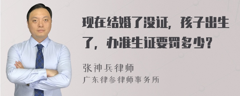 现在结婚了没证，孩子出生了，办准生证要罚多少？