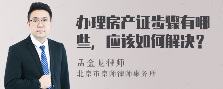 办理房产证步骤有哪些，应该如何解决？