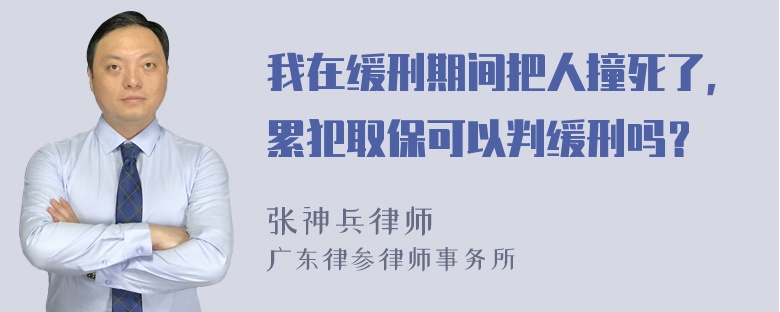 我在缓刑期间把人撞死了，累犯取保可以判缓刑吗？