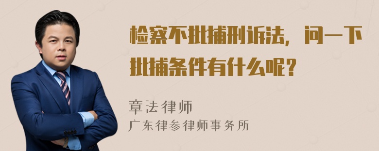 检察不批捕刑诉法，问一下批捕条件有什么呢？