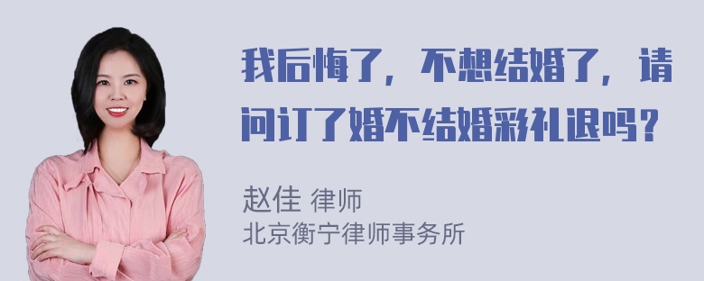 我后悔了，不想结婚了，请问订了婚不结婚彩礼退吗？