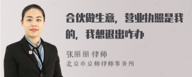 合伙做生意，营业执照是我的，我想退出咋办