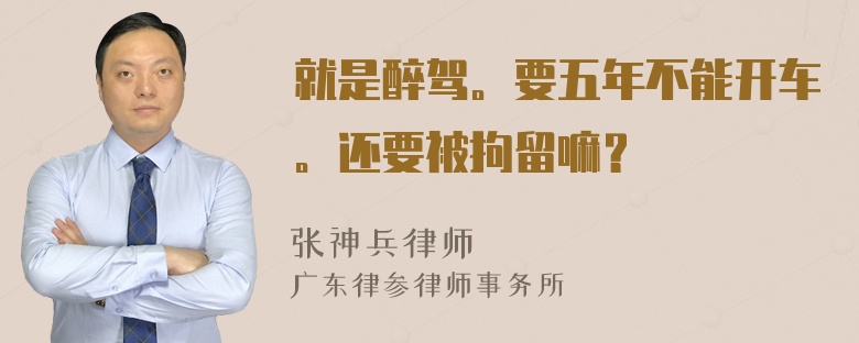 就是醉驾。要五年不能开车。还要被拘留嘛？