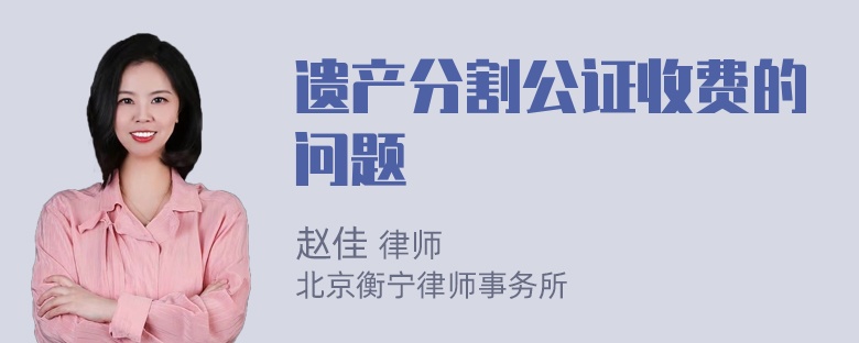 遗产分割公证收费的问题