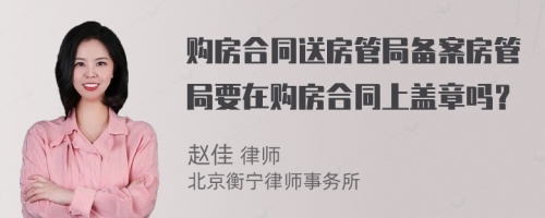 购房合同送房管局备案房管局要在购房合同上盖章吗？