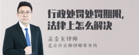 行政处罚处罚期限，法律上怎么解决