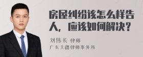 房屋纠纷该怎么样告人，应该如何解决？