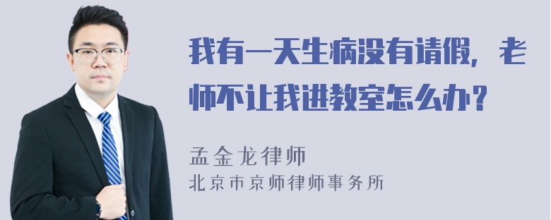 我有一天生病没有请假，老师不让我进教室怎么办？