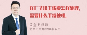 在厂子出工伤要怎样处理，需要什么手续处理，