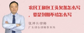 农民工和包工头欠条怎么写，要是到期不给怎么写