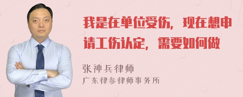 我是在单位受伤，现在想申请工伤认定，需要如何做