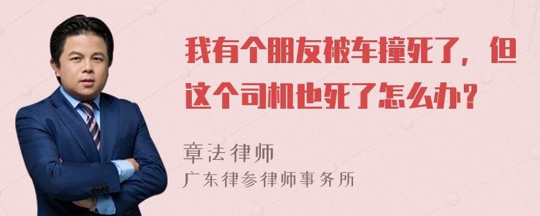 我有个朋友被车撞死了，但这个司机也死了怎么办？