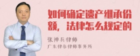 如何确定遗产继承份额，法律怎么规定的