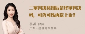 二审判决离婚后是终审判决吗，可否可以再次上诉？