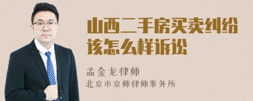 山西二手房买卖纠纷该怎么样诉讼