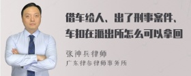 借车给人、出了刑事案件、车扣在派出所怎么可以拿回