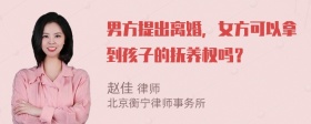 男方提出离婚，女方可以拿到孩子的抚养权吗？