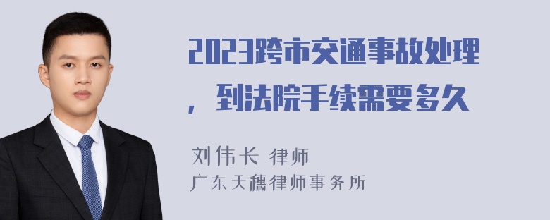 2023跨市交通事故处理，到法院手续需要多久