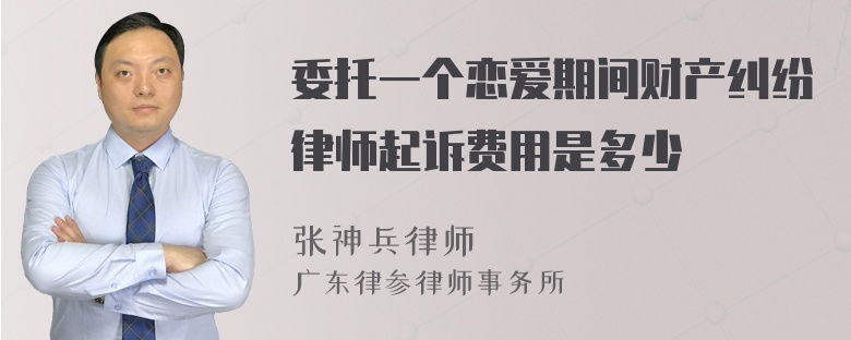 委托一个恋爱期间财产纠纷律师起诉费用是多少