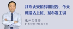 我昨天交的辞职报告，今天就没去上班。发不发工资