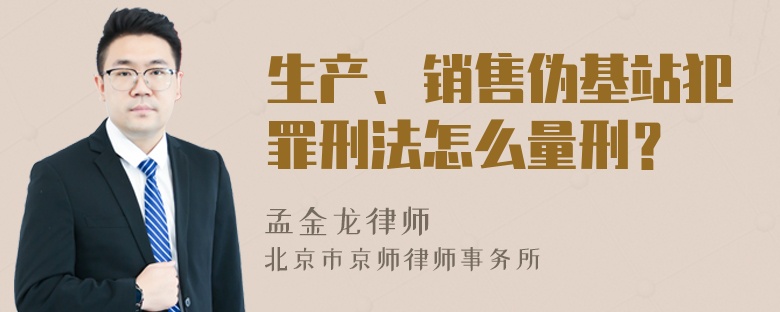 生产、销售伪基站犯罪刑法怎么量刑？