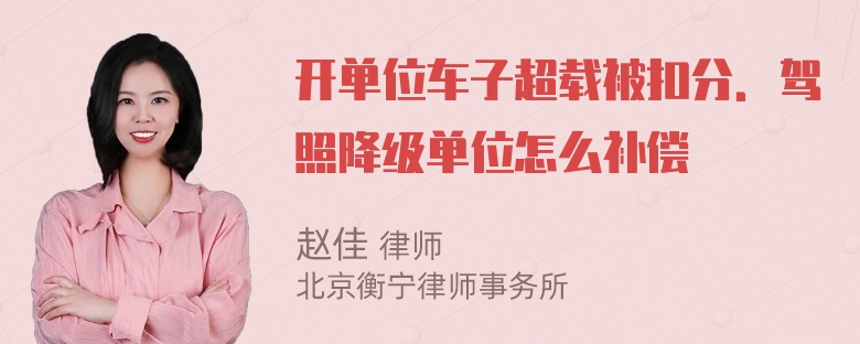 开单位车子超载被扣分．驾照降级单位怎么补偿