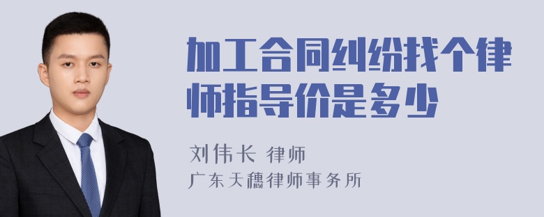 加工合同纠纷找个律师指导价是多少