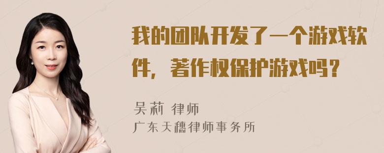 我的团队开发了一个游戏软件，著作权保护游戏吗？