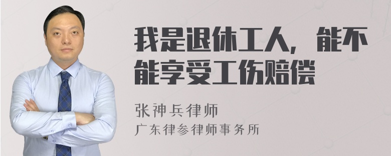 我是退休工人，能不能享受工伤赔偿