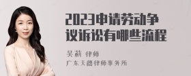 2023申请劳动争议诉讼有哪些流程