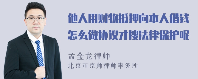 他人用财物抵押向本人借钱怎么做协议才搜法律保护呢