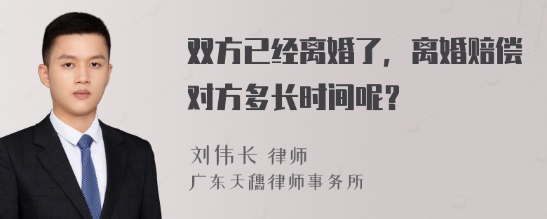 双方已经离婚了，离婚赔偿对方多长时间呢？