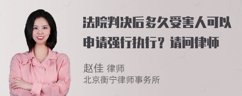 法院判决后多久受害人可以申请强行执行？请问律师