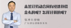 未签订劳动合同有经济补偿金么的呢？怎样计算的呢？