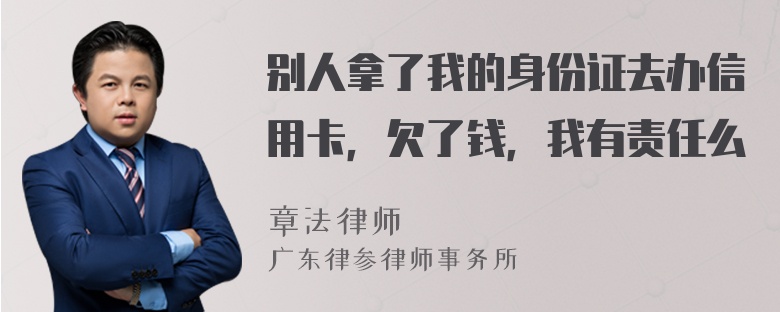 别人拿了我的身份证去办信用卡，欠了钱，我有责任么