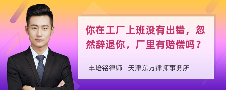 你在工厂上班没有出错，忽然辞退你，厂里有赔偿吗？