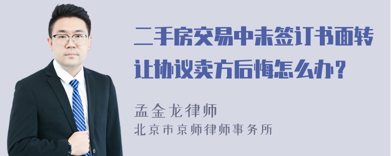 二手房交易中未签订书面转让协议卖方后悔怎么办？