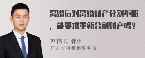 离婚后对离婚财产分割不服，能要求重新分割财产吗？