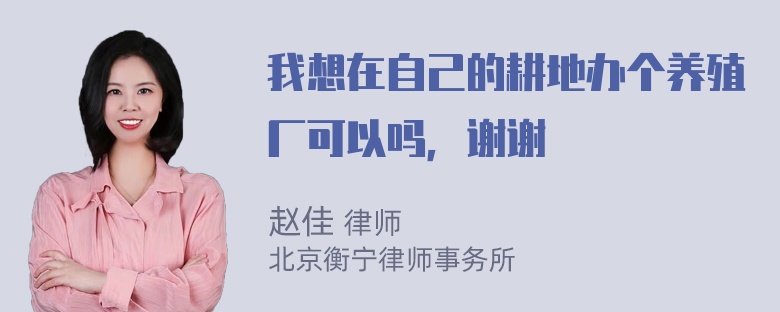 我想在自己的耕地办个养殖厂可以吗，谢谢