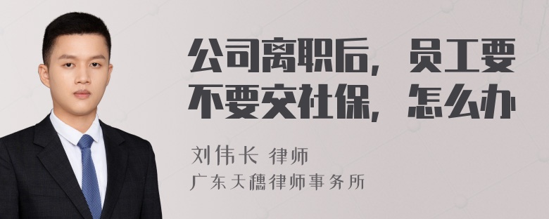 公司离职后，员工要不要交社保，怎么办