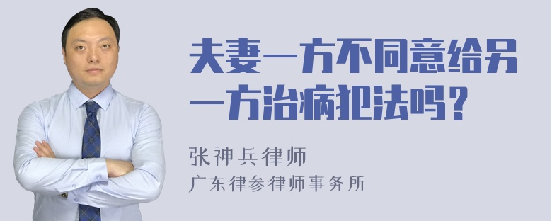 夫妻一方不同意给另一方治病犯法吗？