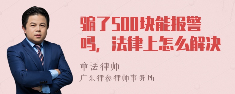 骗了500块能报警吗，法律上怎么解决