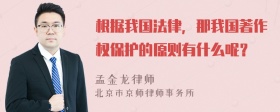 根据我国法律，那我国著作权保护的原则有什么呢？