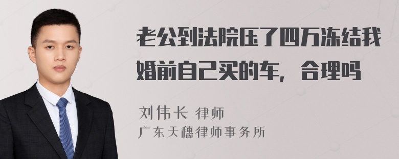 老公到法院压了四万冻结我婚前自己买的车，合理吗